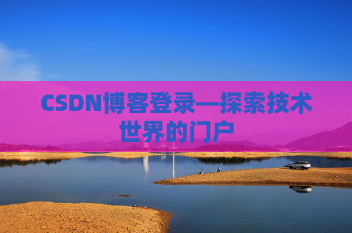 CSDN博客登录—探索技术世界的门户