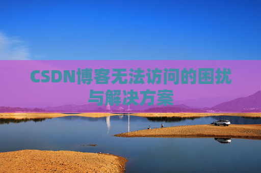 CSDN博客无法访问的困扰与解决方案