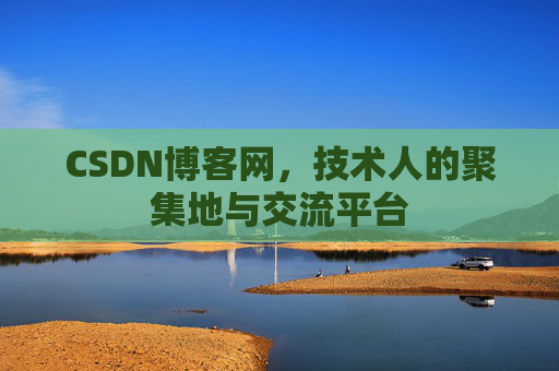 CSDN博客网，技术人的聚集地与交流平台